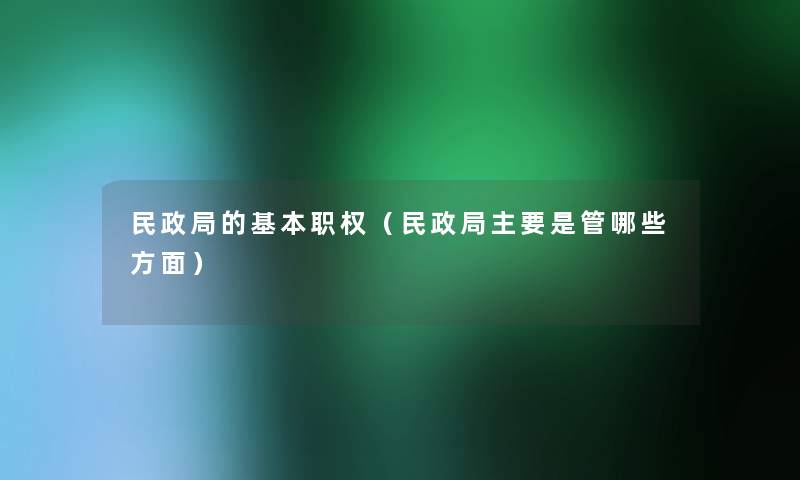 民政局的基本职权（民政局主要是管哪些方面）