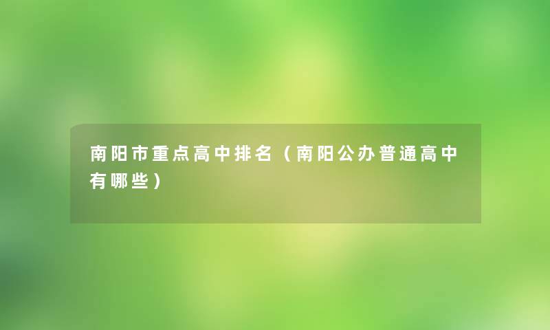 南阳市重点高中推荐(南阳公办普通高中有哪些) 南阳市重点高中推荐(南阳公办普通高中有哪些)