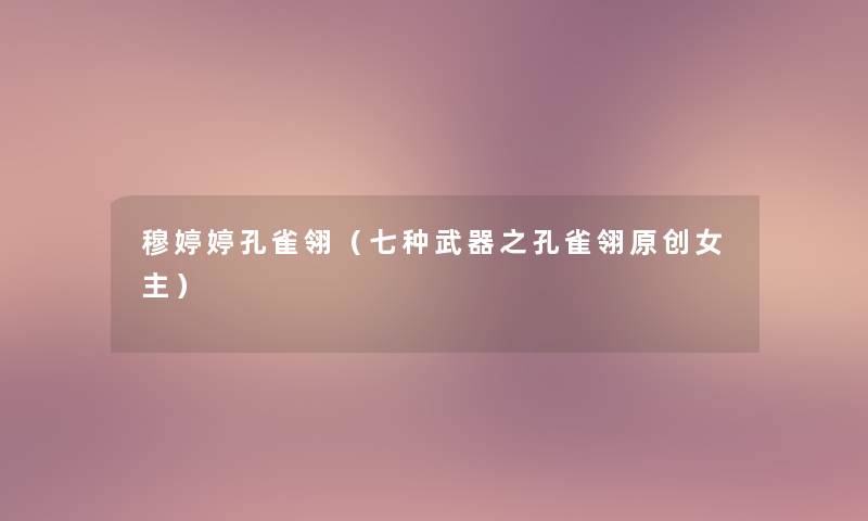 穆婷婷孔雀翎(七种武器之孔雀翎原创女主) 穆婷婷孔雀翎(七种武器之孔雀翎原创女主)
