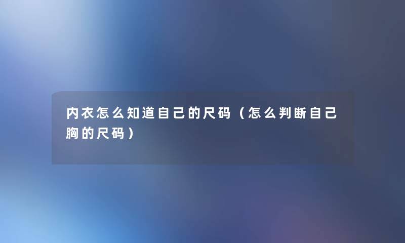 内衣怎么知道自己的尺码(怎么判断自己胸的尺码) 内衣怎么知道自己的尺码(怎么判断自己胸的尺码)