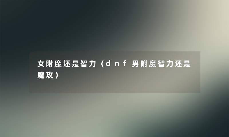 女附魔还是智力（dnf男附魔智力还是魔攻）