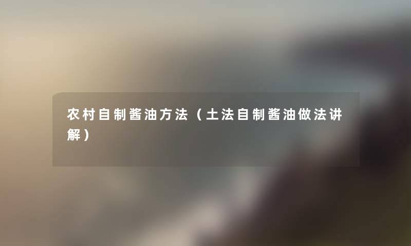 农村自制酱油方法(土法自制酱油做法讲解) 农村自制酱油方法(土法自制酱油做法讲解)