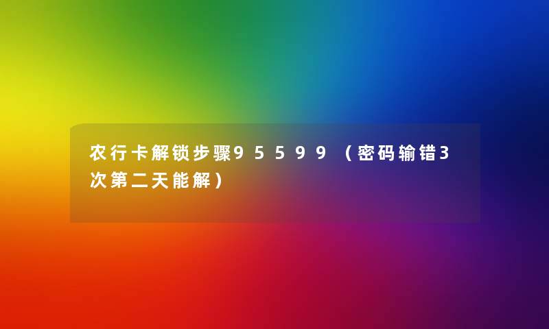 农行卡解锁步骤95599(密码输错3次第二天能解) 农行卡解锁步骤95599(密码输错3次第二天能解)