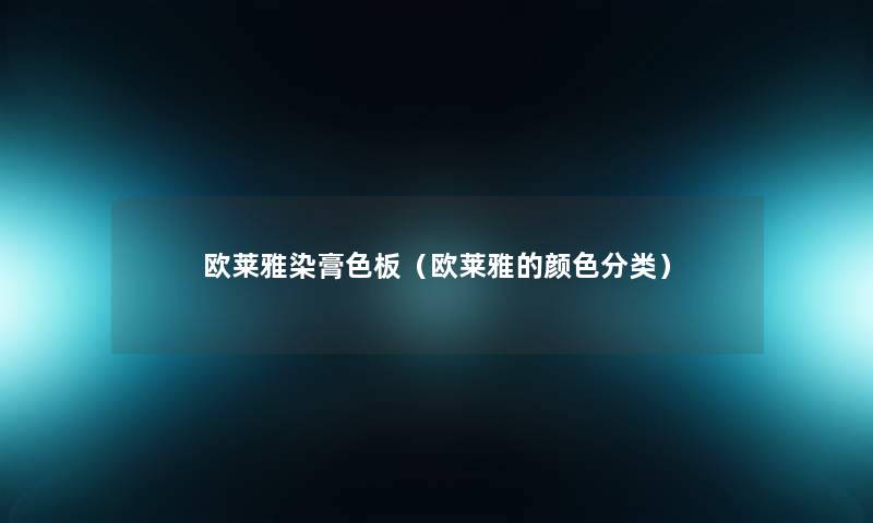 欧莱雅染膏色板（欧莱雅的颜色分类）