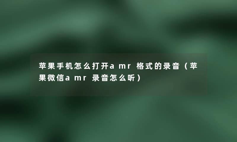 苹果手机怎么打开amr格式的录音（苹果微信amr录音怎么听）