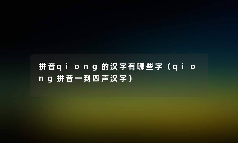 拼音qiong的汉字有哪些字(qiong拼音一到四声汉字) 拼音qiong的汉字有哪些字(qiong拼音一到四声汉字)