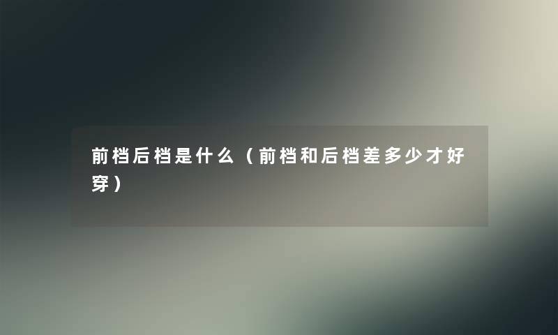 前档后档是什么（前档和后档差多少才好穿）