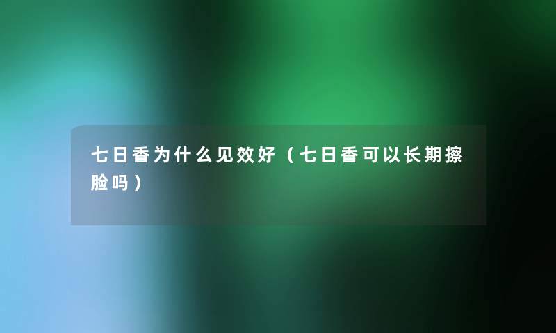 七日香为什么见效好（七日香可以长期擦脸吗）