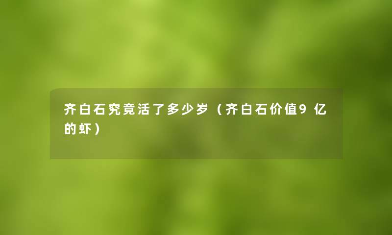 齐白石究竟活了多少岁(齐白石价值9亿的虾) 齐白石究竟活了多少岁(齐白石价值9亿的虾)