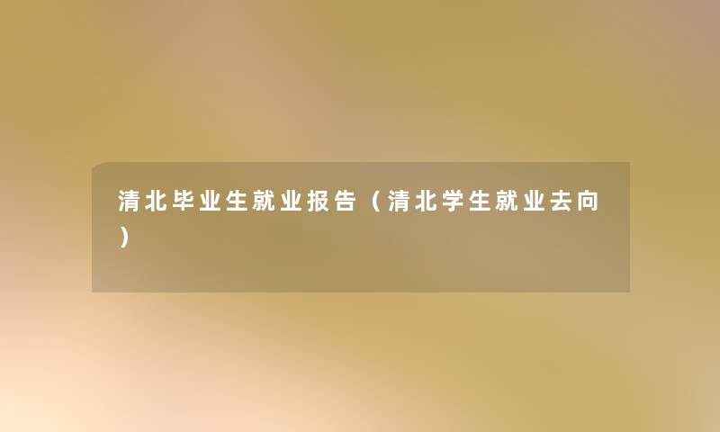 清北毕业生就业报告(清北学生就业去向) 清北毕业生就业报告(清北学生就业去向)