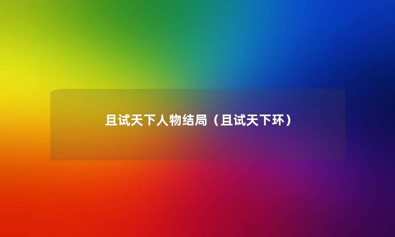 且试天下人物结局（且试天下环）