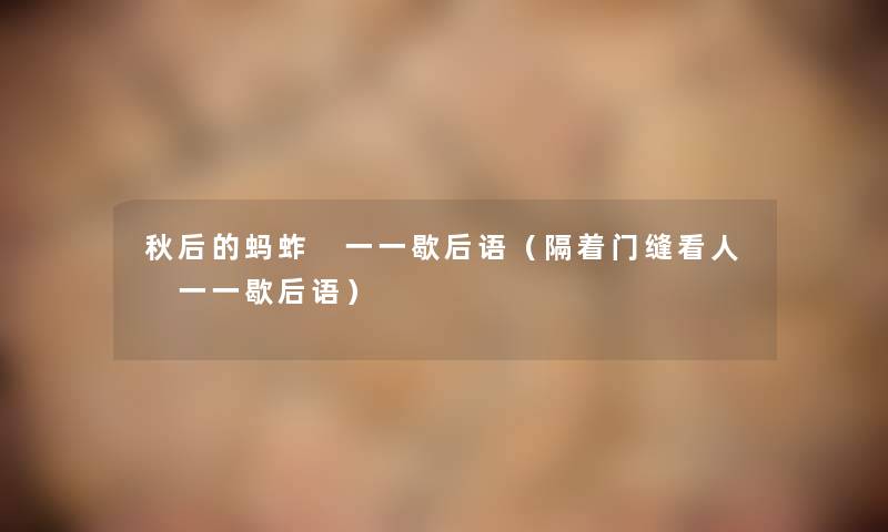 秋后的蚂蚱 一一歇后语(隔着门缝看人 一一歇后语) 秋后的蚂蚱 一一歇后语(隔着门缝看人 一一歇后语)