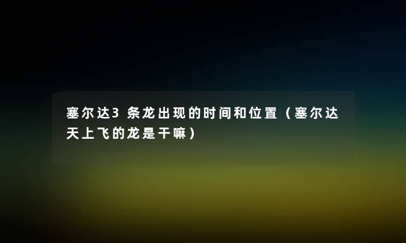 塞尔达3条龙出现的时间和位置（塞尔达天上飞的龙是干嘛）