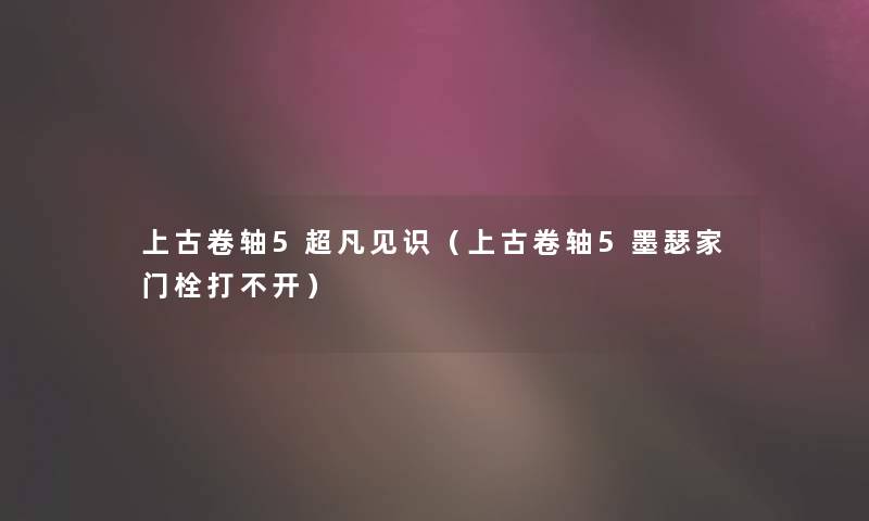 上古卷轴5超凡见识（上古卷轴5墨瑟家门栓打不开）