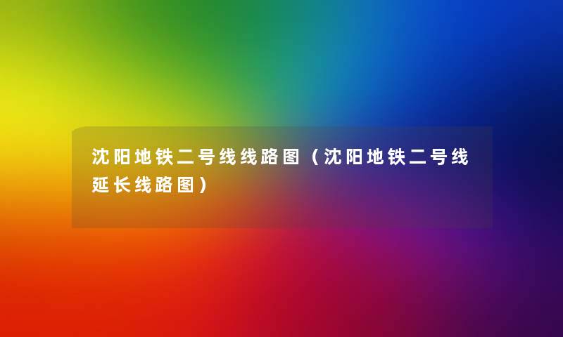 沈阳地铁二号线线路图(沈阳地铁二号线延长线路图) 沈阳地铁二号线线路图(沈阳地铁二号线延长线路图)