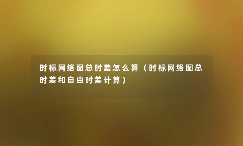 时标网络图总时差怎么算(时标网络图总时差和自由时差计算) 时标网络图总时差怎么算(时标网络图总时差和自由时差计算)