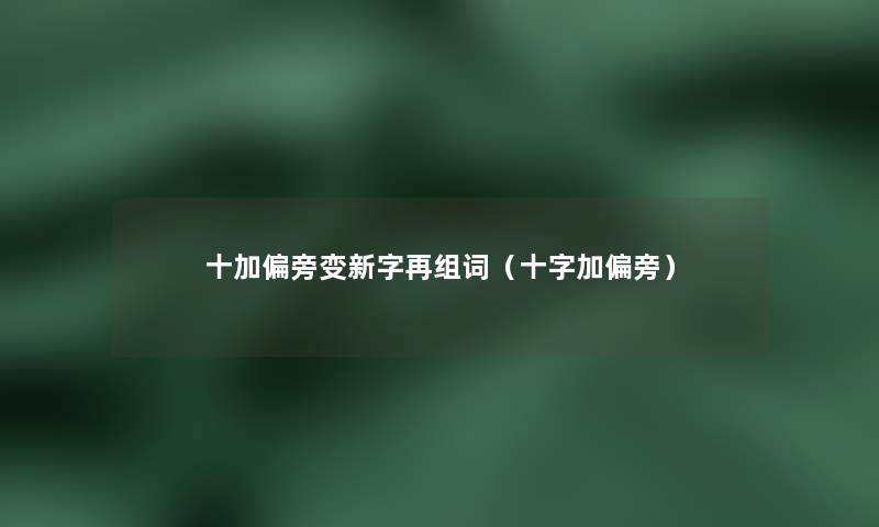 十加偏旁变新字再组词(十字加偏旁) 十加偏旁变新字再组词(十字加偏旁)