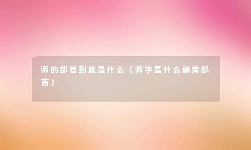 师的部首到底是什么（师字是什么偏旁部首）