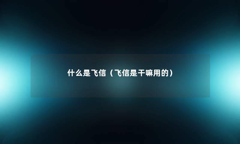 什么是飞信（飞信是干嘛用的）