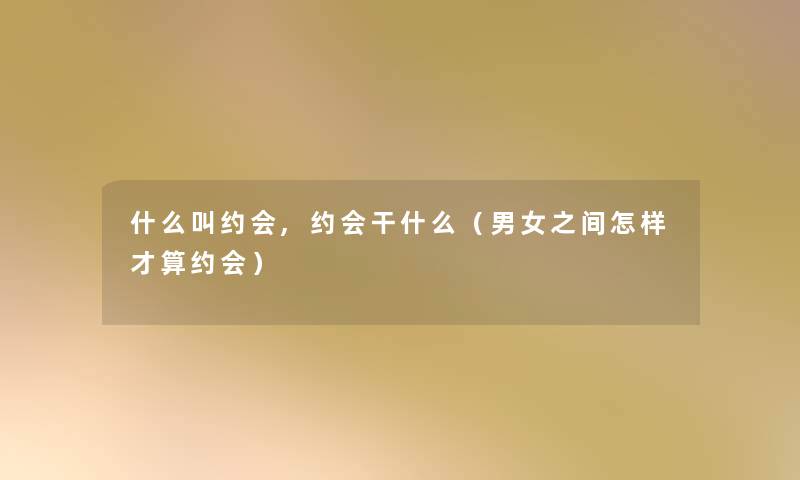 什么叫约会,约会干什么（男女之间怎样才算约会）