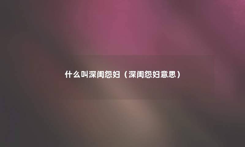 什么叫深闺怨妇（深闺怨妇意思）