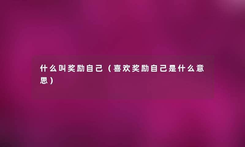 什么叫奖励自己(喜欢奖励自己是什么意思) 什么叫奖励自己(喜欢奖励自己是什么意思)