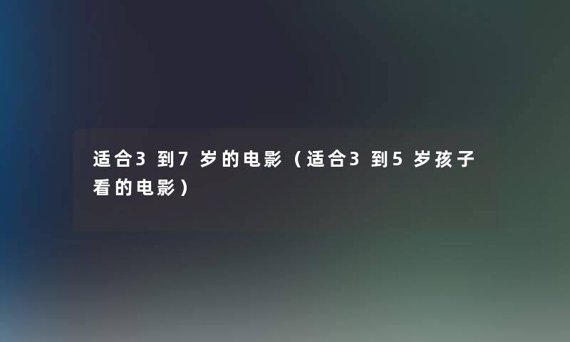 适合3到7岁的电影(适合3到5岁孩子看的电影) 适合3到7岁的电影(适合3到5岁孩子看的电影)