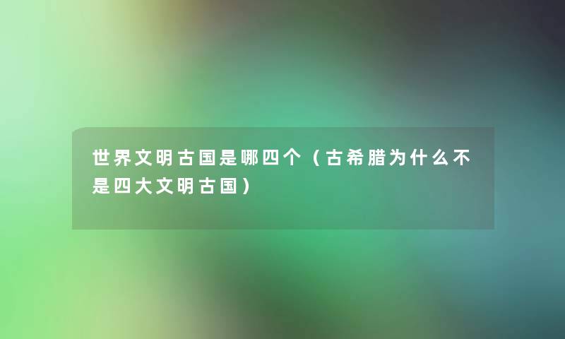 世界文明古国是哪四个（古希腊为什么不是四大文明古国）