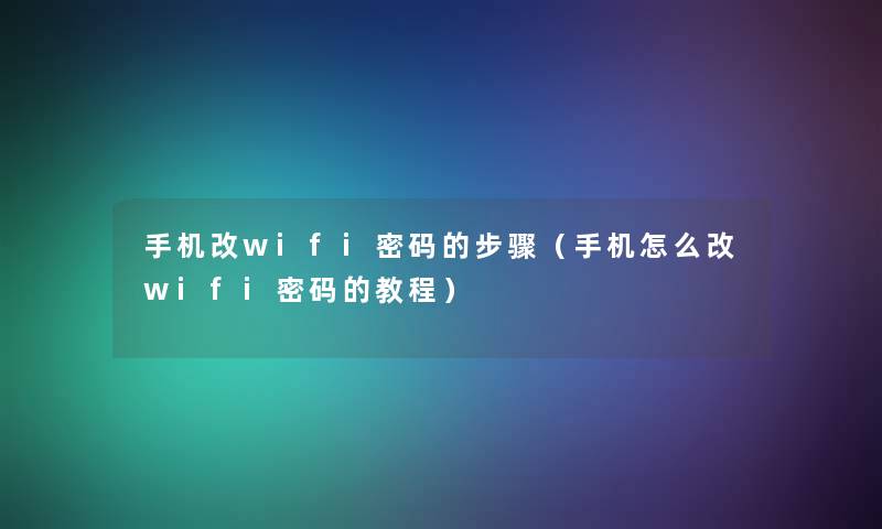 手机改wifi密码的步骤(手机怎么改wifi密码的教程) 手机改wifi密码的步骤(手机怎么改wifi密码的教程)