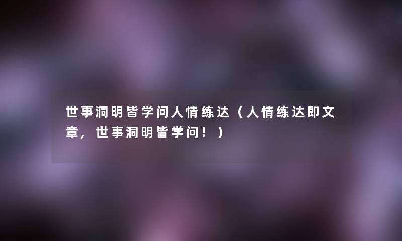 世事洞明皆学问人情练达(人情练达即文章,世事洞明皆学问!) 世事洞明皆学问人情练达(人情练达即文章,世事洞明皆学问!)