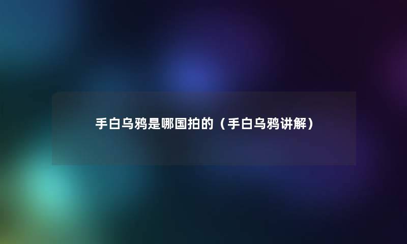 手白乌鸦是哪国拍的（手白乌鸦讲解）