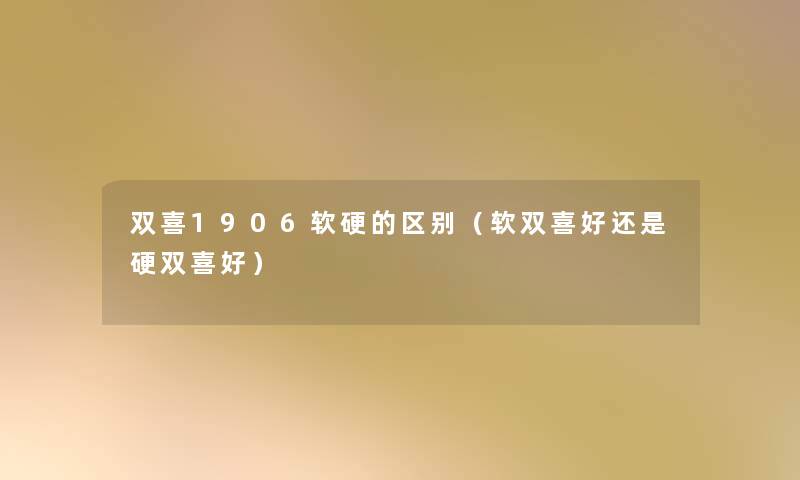 双喜1906软硬的区别(软双喜好还是硬双喜好) 双喜1906软硬的区别(软双喜好还是硬双喜好)