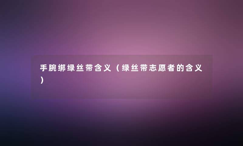 手腕绑绿丝带含义（绿丝带志愿者的含义）