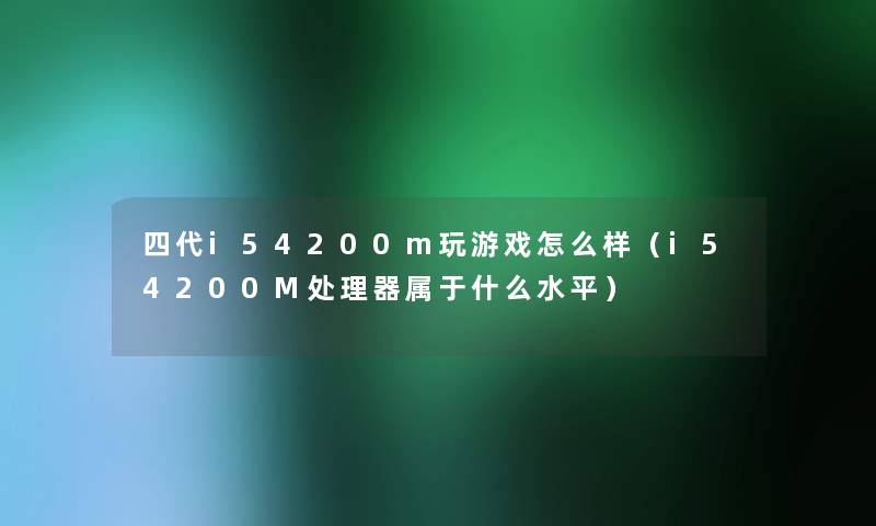 四代i54200m玩游戏怎么样（i54200M处理器属于什么水平）