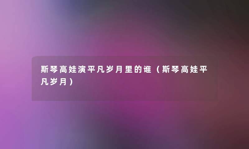斯琴高娃演平凡岁月里的谁(斯琴高娃平凡岁月) 斯琴高娃演平凡岁月里的谁(斯琴高娃平凡岁月)