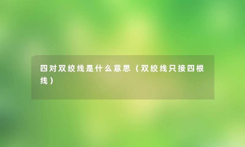 四对双绞线是什么意思(双绞线只接四根线) 四对双绞线是什么意思(双绞线只接四根线)