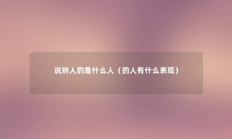 说别人的是什么人(的人有什么表现) 说别人的是什么人(的人有什么表现)