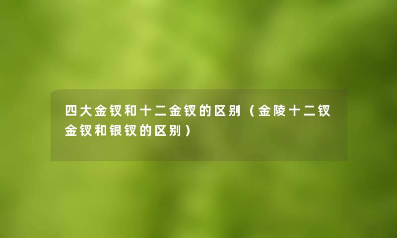 四大金钗和十二金钗的区别（金陵十二钗金钗和银钗的区别）