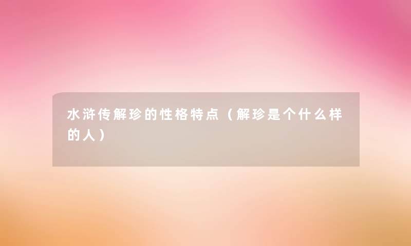 水浒传解珍的性格特点(解珍是个什么样的人) 水浒传解珍的性格特点(解珍是个什么样的人)