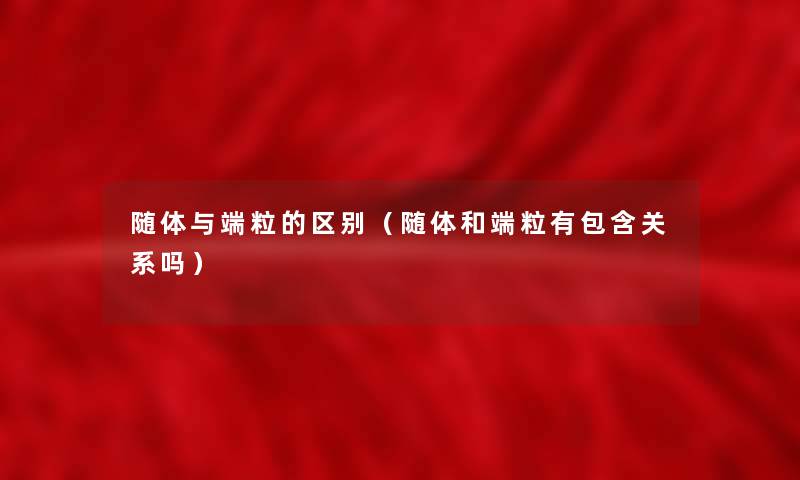 随体与端粒的区别（随体和端粒有包含关系吗）