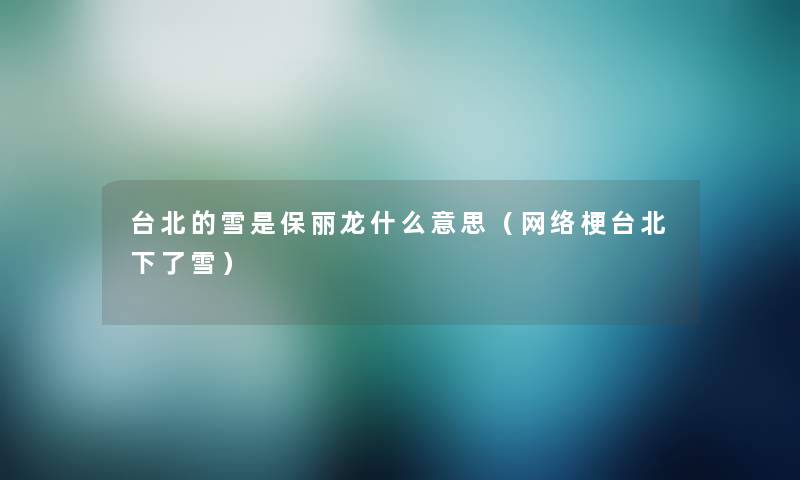 台北的雪是保丽龙什么意思（网络梗台北下了雪）