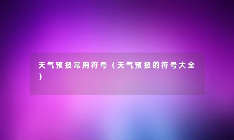 天气预报常用符号(天气预报的符号大全) 天气预报常用符号(天气预报的符号大全)