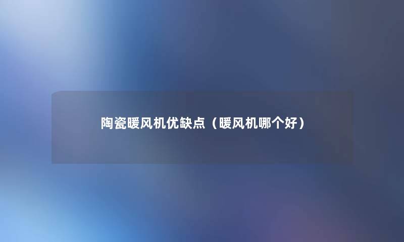 陶瓷暖风机优缺点(暖风机哪个好) 陶瓷暖风机优缺点(暖风机哪个好)