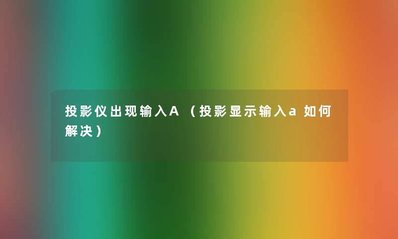 投影仪出现输入A（投影显示输入a如何解决）