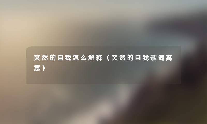 突然的自我怎么解释(突然的自我歌词寓意) 突然的自我怎么解释(突然的自我歌词寓意)