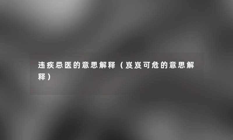 违疾忌医的意思解释(岌岌可危的意思解释) 违疾忌医的意思解释(岌岌可危的意思解释)