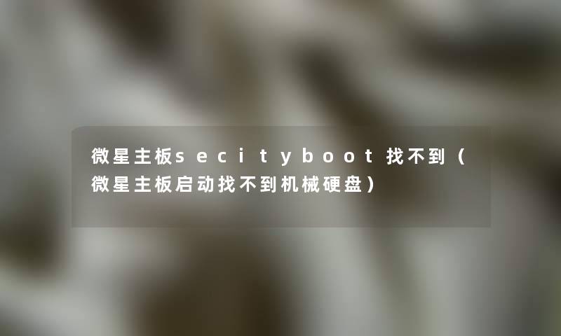 微星主板secityboot找不到（微星主板启动找不到机械硬盘）