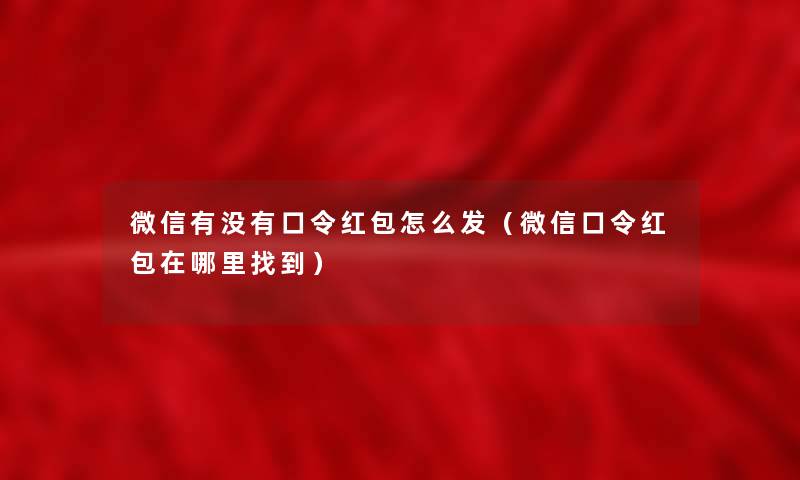 微信有没有口令红包怎么发(微信口令红包在哪里找到) 微信有没有口令红包怎么发(微信口令红包在哪里找到)