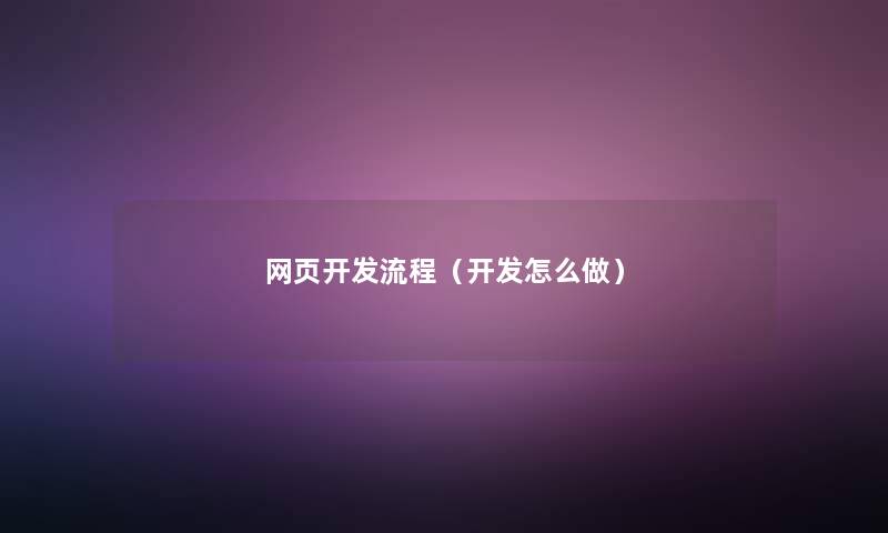 网页开发流程(开发怎么做) 网页开发流程(开发怎么做)