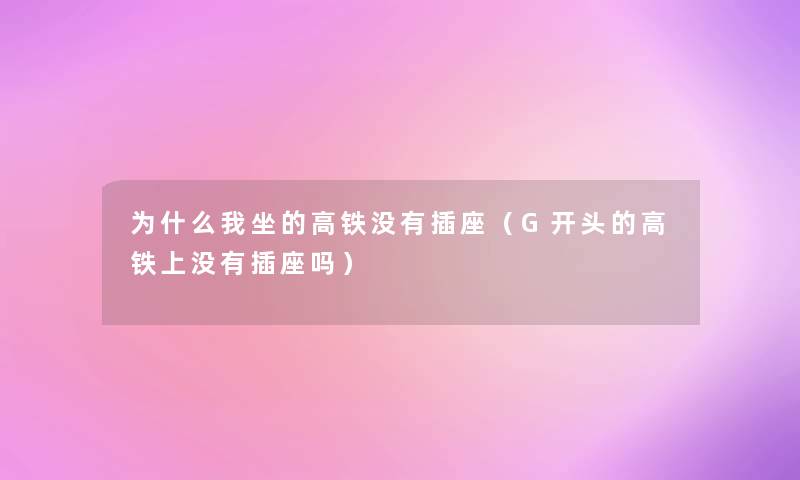 为什么我坐的高铁没有插座（G开头的高铁上没有插座吗）